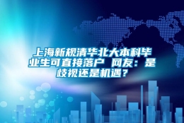 上海新规清华北大本科毕业生可直接落户 网友：是歧视还是机遇？