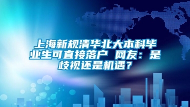 上海新规清华北大本科毕业生可直接落户 网友：是歧视还是机遇？