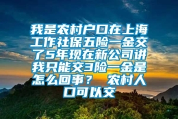 我是农村户口在上海工作社保五险一金交了5年现在新公司讲我只能交3险一金是怎么回事？ 农村人口可以交