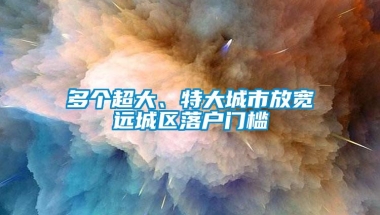 多个超大、特大城市放宽远城区落户门槛