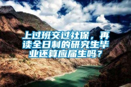 上过班交过社保，再读全日制的研究生毕业还算应届生吗？