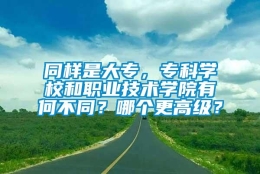 同样是大专，专科学校和职业技术学院有何不同？哪个更高级？