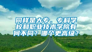 同样是大专，专科学校和职业技术学院有何不同？哪个更高级？