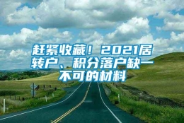 赶紧收藏！2021居转户、积分落户缺一不可的材料