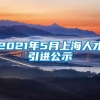 2021年5月上海人才引进公示