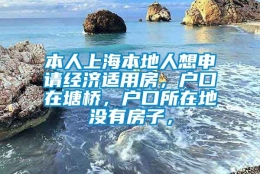 本人上海本地人想申请经济适用房，户口在塘桥，户口所在地没有房子，