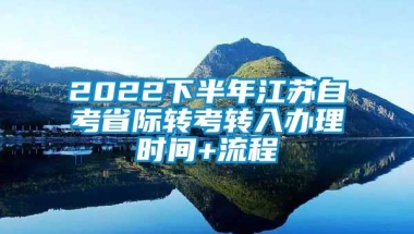 2022下半年江苏自考省际转考转入办理时间+流程