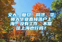 交大、复旦、同济、华师大毕业直接落户上海，没有工作，不常住上海也行吗？