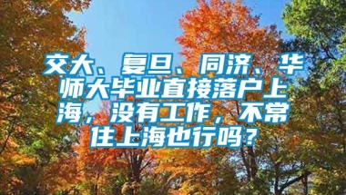 交大、复旦、同济、华师大毕业直接落户上海，没有工作，不常住上海也行吗？