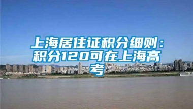 上海居住证积分细则：积分120可在上海高考