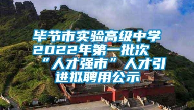 毕节市实验高级中学2022年第一批次“人才强市”人才引进拟聘用公示