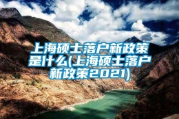 上海硕士落户新政策是什么(上海硕士落户新政策2021)