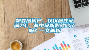 想要居转户，仅仅居住证满7年，有中级职称就够了吗？一文解析