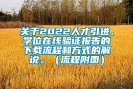 关于2022人才引进，学位在线验证报告的下载流程和方式的解说。（流程附图）