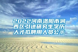 2022河南洛阳市涧西区引进研究生学历人才拟聘用人员公示