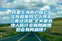 我是上海市户籍29岁按政策我个人可买一套经济房,丈夫是外地人估计会离婚离婚后会有何麻烦？