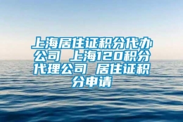 上海居住证积分代办公司 上海120积分代理公司 居住证积分申请