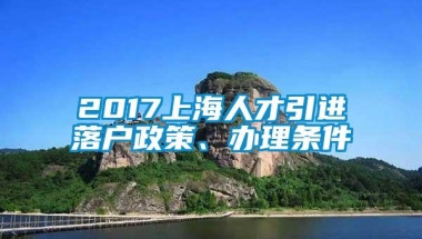 2017上海人才引进落户政策、办理条件