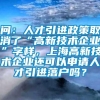 问：人才引进政策取消了“高新技术企业”字样，上海高新技术企业还可以申请人才引进落户吗？