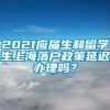 2021应届生和留学生上海落户政策延迟办理吗？