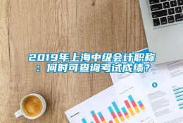 2019年上海中级会计职称：何时可查询考试成绩？