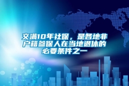 交满10年社保，是各地非户籍参保人在当地退休的必要条件之一