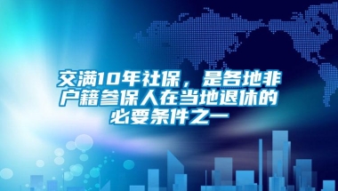 交满10年社保，是各地非户籍参保人在当地退休的必要条件之一