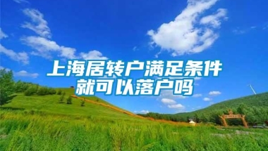 上海居转户满足条件就可以落户吗