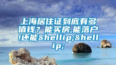 上海居住证到底有多值钱？能买房,能落户!还能……