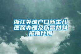 浙江外地户口新生儿医保办理及所需材料报销比例