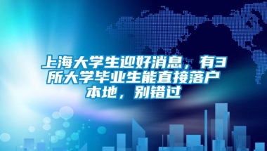 上海大学生迎好消息，有3所大学毕业生能直接落户本地，别错过