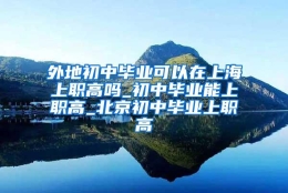 外地初中毕业可以在上海上职高吗_初中毕业能上职高_北京初中毕业上职高