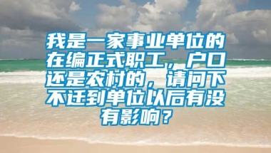 我是一家事业单位的在编正式职工，户口还是农村的，请问下不迁到单位以后有没有影响？