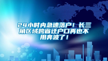 24小时内急速落户！长三角区域跨省迁户口再也不用奔波了！