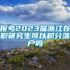 报考2023届浙江在职研究生可以积分落户吗