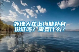 外地人在上海能补身份证吗？需要什么？