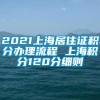 2021上海居住证积分办理流程 上海积分120分细则