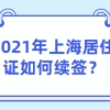 最新教程!2021年上海居住证如何续签？附续签资料、续签流程介绍！