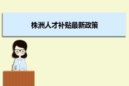 株洲人才补贴最新政策及人才落户买房补贴细则