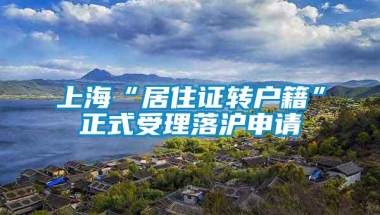 上海“居住证转户籍”正式受理落沪申请