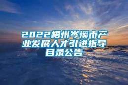 2022梧州岑溪市产业发展人才引进指导目录公告