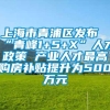 上海市青浦区发布“青峰1+5+X”人才政策 产业人才最高购房补贴提升为500万元