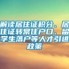 解读居住证积分、居住证转常住户口、留学生落户等人才引进政策