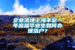 企业落地上海不足一年应届毕业生如何办理落户？