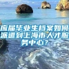 应届毕业生档案如何派遣到上海市人才服务中心？