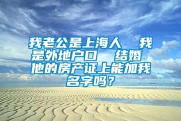 我老公是上海人  我是外地户口  结婚 他的房产证上能加我名字吗？