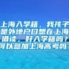 上海入学籍，我孩子是外地户口想在上海借读，好入学籍吗？可以参加上海高考吗？