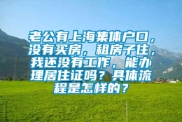 老公有上海集体户口，没有买房，租房子住，我还没有工作，能办理居住证吗？具体流程是怎样的？