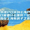 外地户口转到上海户口需要什么条件？比如在上海有房子之类