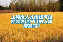 上海市人才市场可以挂靠外地户口的人事档案吗？